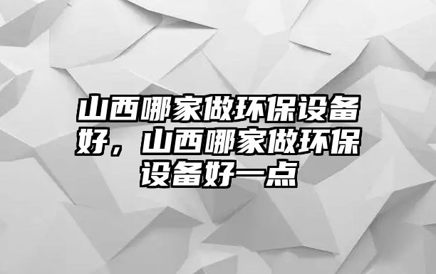 山西哪家做環(huán)保設(shè)備好，山西哪家做環(huán)保設(shè)備好一點(diǎn)