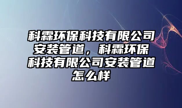 科霖環(huán)保科技有限公司安裝管道，科霖環(huán)?？萍加邢薰景惭b管道怎么樣