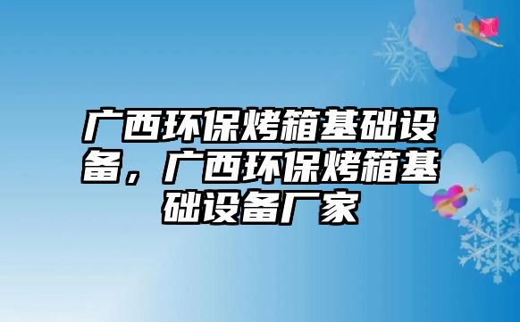 廣西環(huán)?？鞠浠A(chǔ)設(shè)備，廣西環(huán)保烤箱基礎(chǔ)設(shè)備廠家