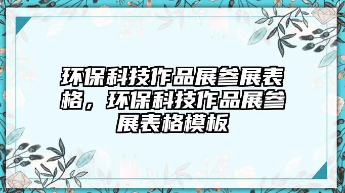 環(huán)保科技作品展參展表格，環(huán)保科技作品展參展表格模板