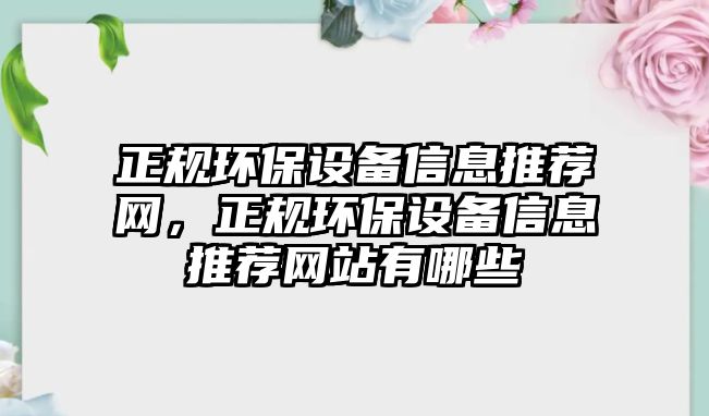 正規(guī)環(huán)保設備信息推薦網，正規(guī)環(huán)保設備信息推薦網站有哪些