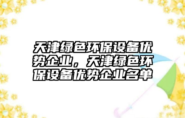 天津綠色環(huán)保設(shè)備優(yōu)勢企業(yè)，天津綠色環(huán)保設(shè)備優(yōu)勢企業(yè)名單