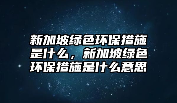 新加坡綠色環(huán)保措施是什么，新加坡綠色環(huán)保措施是什么意思