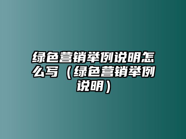 綠色營(yíng)銷舉例說明怎么寫（綠色營(yíng)銷舉例說明）