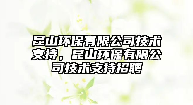 昆山環(huán)保有限公司技術(shù)支持，昆山環(huán)保有限公司技術(shù)支持招聘