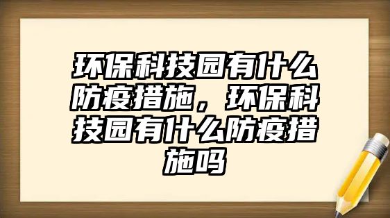 環(huán)?？萍紙@有什么防疫措施，環(huán)?？萍紙@有什么防疫措施嗎