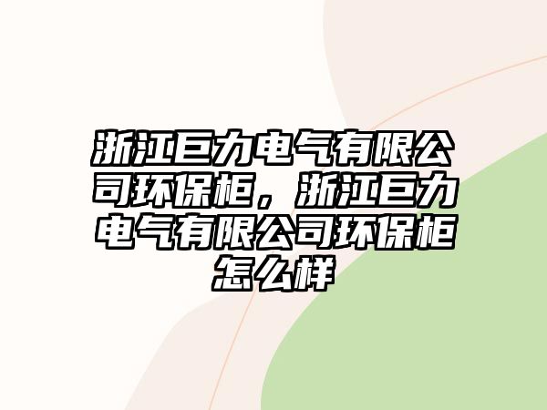 浙江巨力電氣有限公司環(huán)保柜，浙江巨力電氣有限公司環(huán)保柜怎么樣