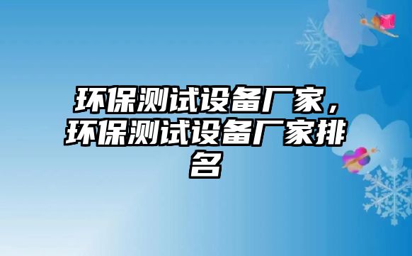 環(huán)保測試設備廠家，環(huán)保測試設備廠家排名