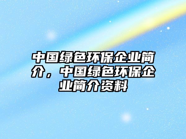 中國(guó)綠色環(huán)保企業(yè)簡(jiǎn)介，中國(guó)綠色環(huán)保企業(yè)簡(jiǎn)介資料