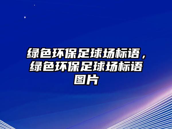 綠色環(huán)保足球場標(biāo)語，綠色環(huán)保足球場標(biāo)語圖片