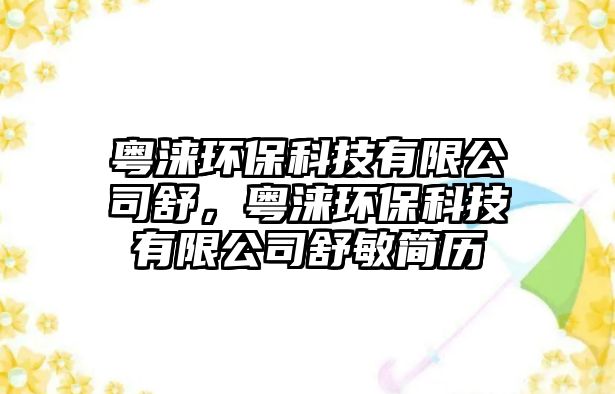 粵淶環(huán)保科技有限公司舒，粵淶環(huán)?？萍加邢薰臼婷艉啔v