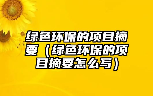 綠色環(huán)保的項(xiàng)目摘要（綠色環(huán)保的項(xiàng)目摘要怎么寫）