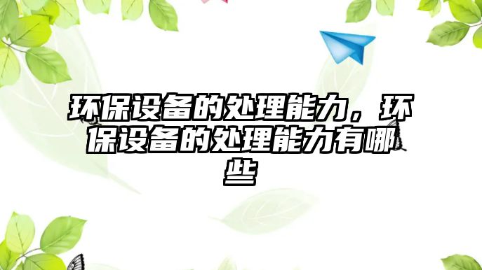 環(huán)保設備的處理能力，環(huán)保設備的處理能力有哪些