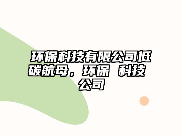 環(huán)?？萍加邢薰镜吞己侥福h(huán)保 科技 公司