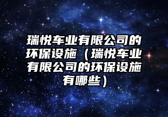 瑞悅車業(yè)有限公司的環(huán)保設(shè)施（瑞悅車業(yè)有限公司的環(huán)保設(shè)施有哪些）