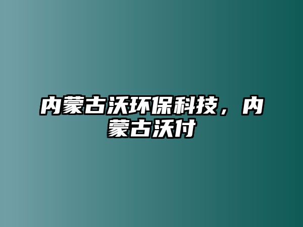 內(nèi)蒙古沃環(huán)?？萍迹瑑?nèi)蒙古沃付