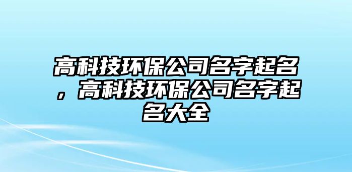 高科技環(huán)保公司名字起名，高科技環(huán)保公司名字起名大全