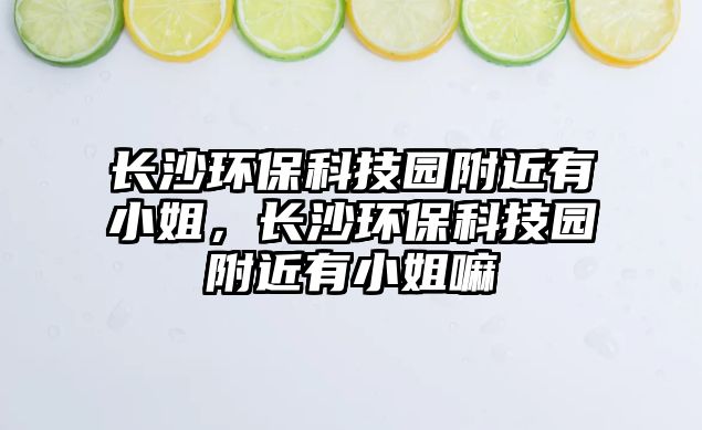 長沙環(huán)?？萍紙@附近有小姐，長沙環(huán)?？萍紙@附近有小姐嘛