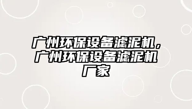 廣州環(huán)保設備濾泥機，廣州環(huán)保設備濾泥機廠家