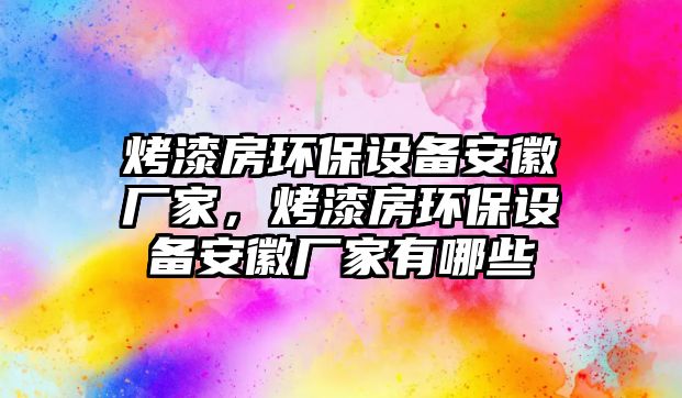 烤漆房環(huán)保設備安徽廠家，烤漆房環(huán)保設備安徽廠家有哪些