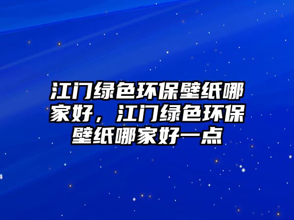 江門綠色環(huán)保壁紙哪家好，江門綠色環(huán)保壁紙哪家好一點