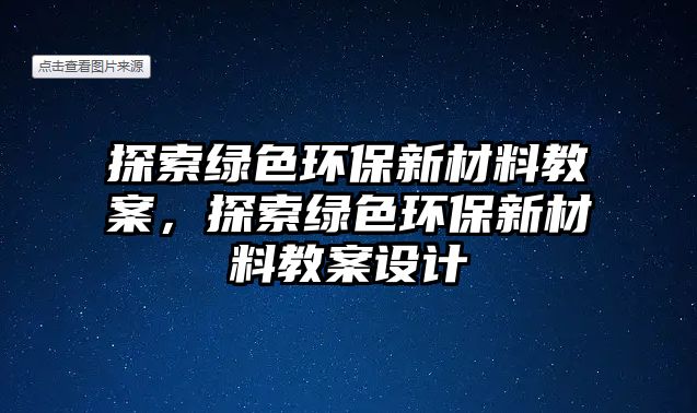 探索綠色環(huán)保新材料教案，探索綠色環(huán)保新材料教案設(shè)計(jì)