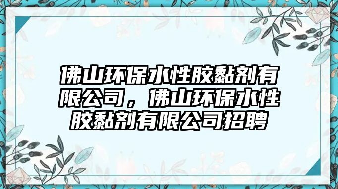 佛山環(huán)保水性膠黏劑有限公司，佛山環(huán)保水性膠黏劑有限公司招聘