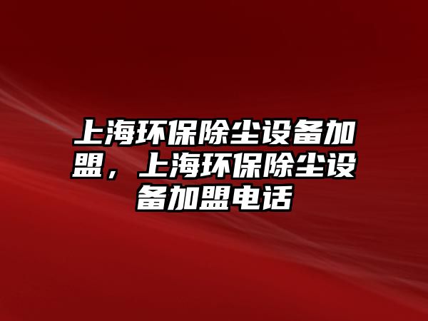 上海環(huán)保除塵設(shè)備加盟，上海環(huán)保除塵設(shè)備加盟電話