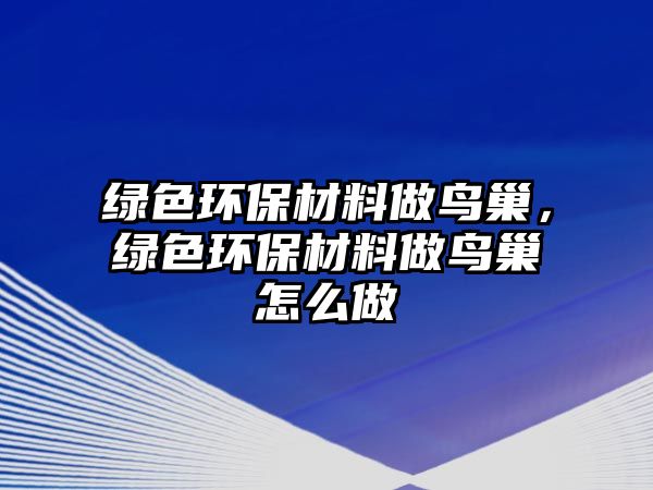 綠色環(huán)保材料做鳥巢，綠色環(huán)保材料做鳥巢怎么做