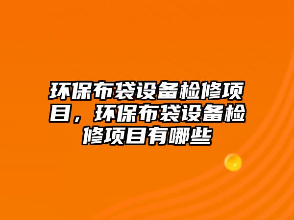 環(huán)保布袋設(shè)備檢修項目，環(huán)保布袋設(shè)備檢修項目有哪些