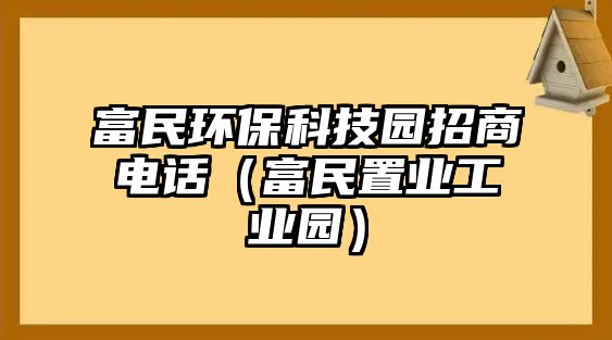 富民環(huán)保科技園招商電話（富民置業(yè)工業(yè)園）