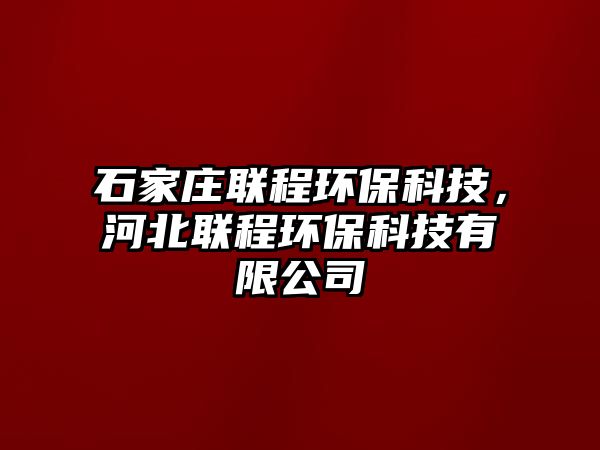 石家莊聯程環(huán)保科技，河北聯程環(huán)保科技有限公司