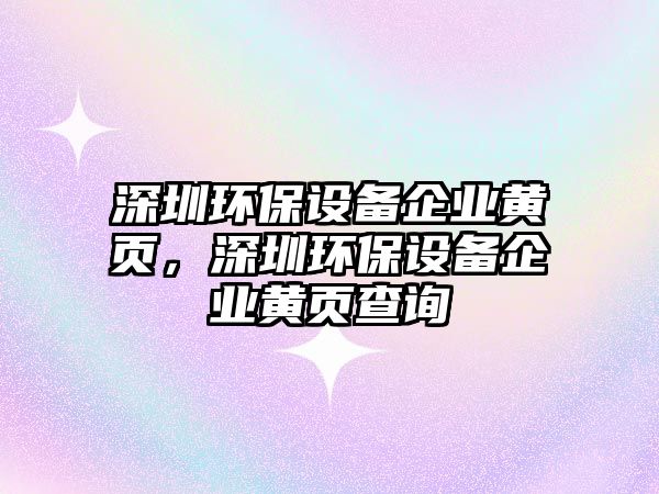 深圳環(huán)保設備企業(yè)黃頁，深圳環(huán)保設備企業(yè)黃頁查詢