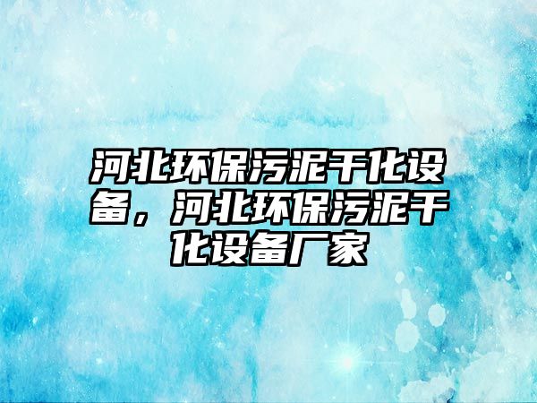 河北環(huán)保污泥干化設備，河北環(huán)保污泥干化設備廠家