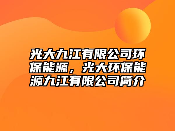 光大九江有限公司環(huán)保能源，光大環(huán)保能源九江有限公司簡介