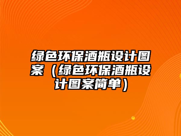 綠色環(huán)保酒瓶設(shè)計(jì)圖案（綠色環(huán)保酒瓶設(shè)計(jì)圖案簡單）