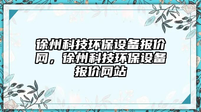 徐州科技環(huán)保設備報價網，徐州科技環(huán)保設備報價網站