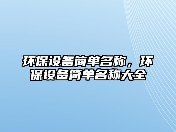 環(huán)保設備簡單名稱，環(huán)保設備簡單名稱大全