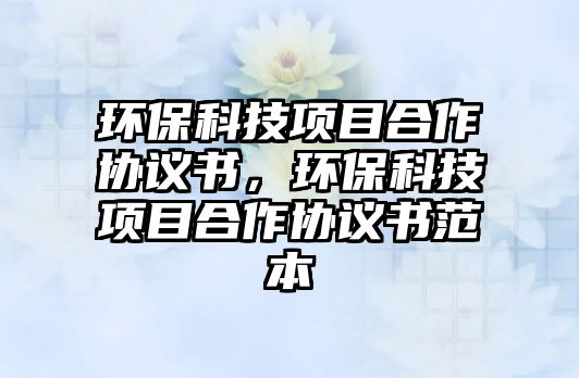 環(huán)?？萍柬?xiàng)目合作協(xié)議書，環(huán)?？萍柬?xiàng)目合作協(xié)議書范本