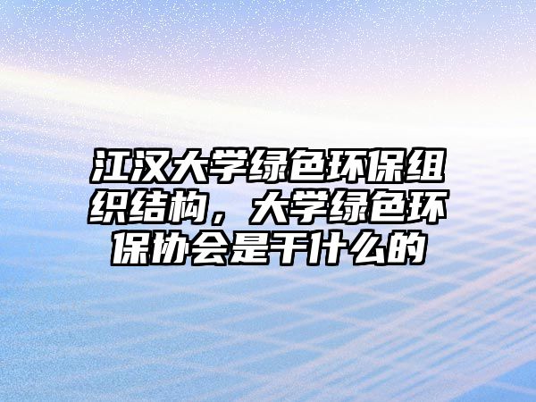 江漢大學綠色環(huán)保組織結構，大學綠色環(huán)保協(xié)會是干什么的