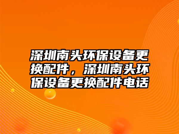 深圳南頭環(huán)保設(shè)備更換配件，深圳南頭環(huán)保設(shè)備更換配件電話