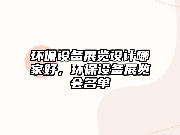 環(huán)保設備展覽設計哪家好，環(huán)保設備展覽會名單