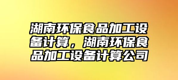 湖南環(huán)保食品加工設(shè)備計算，湖南環(huán)保食品加工設(shè)備計算公司