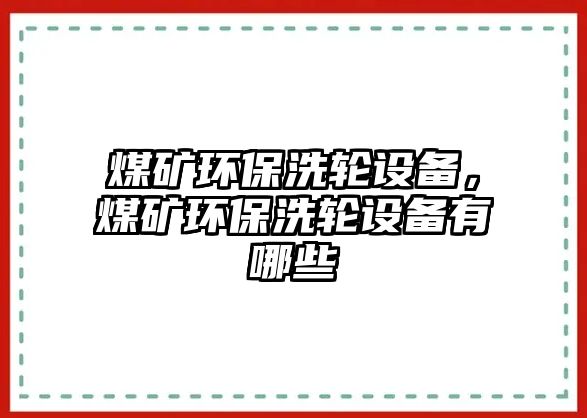 煤礦環(huán)保洗輪設備，煤礦環(huán)保洗輪設備有哪些