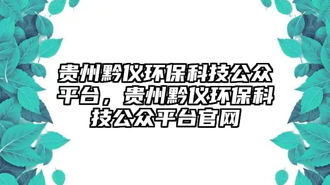 貴州黔儀環(huán)保科技公眾平臺，貴州黔儀環(huán)保科技公眾平臺官網(wǎng)