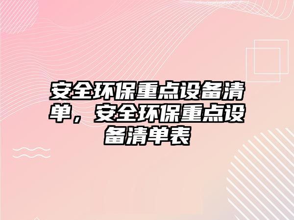 安全環(huán)保重點設備清單，安全環(huán)保重點設備清單表