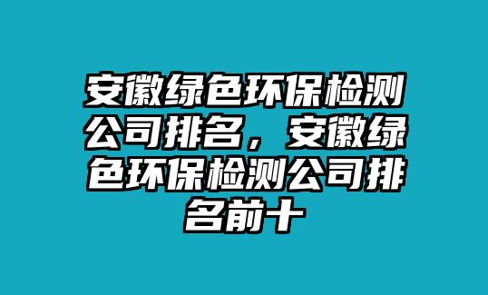 安徽綠色環(huán)保檢測公司排名，安徽綠色環(huán)保檢測公司排名前十