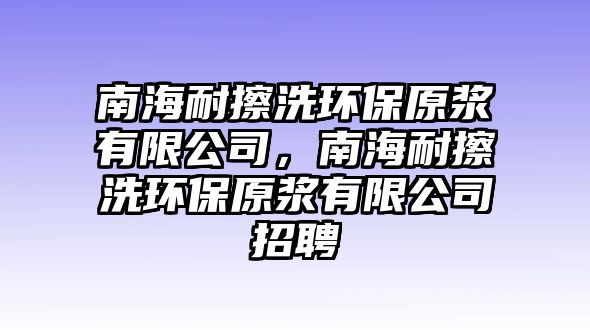 南海耐擦洗環(huán)保原漿有限公司，南海耐擦洗環(huán)保原漿有限公司招聘