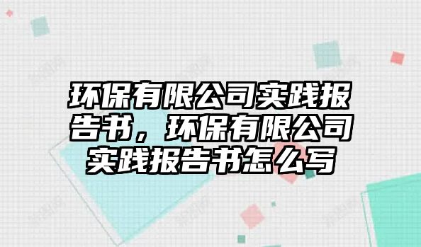 環(huán)保有限公司實(shí)踐報(bào)告書，環(huán)保有限公司實(shí)踐報(bào)告書怎么寫