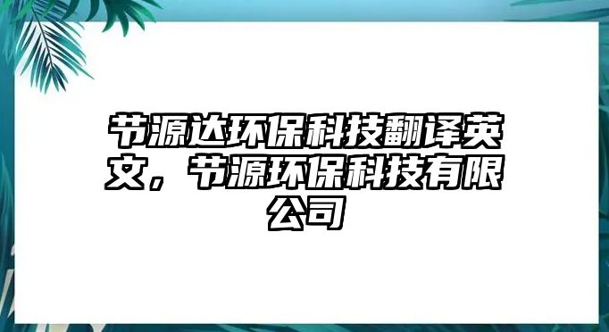 節(jié)源達環(huán)?？萍挤g英文，節(jié)源環(huán)?？萍加邢薰?/> 
									</a>
									<h4 class=